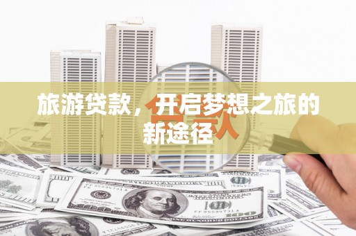 阳山旅游贷款，开启梦想之旅的新途径