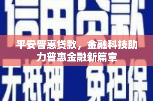 阳山平安普惠贷款，金融科技助力普惠金融新篇章