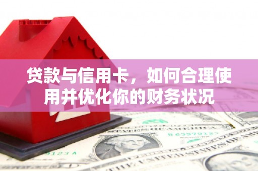 阳山贷款与信用卡，如何合理使用并优化你的财务状况