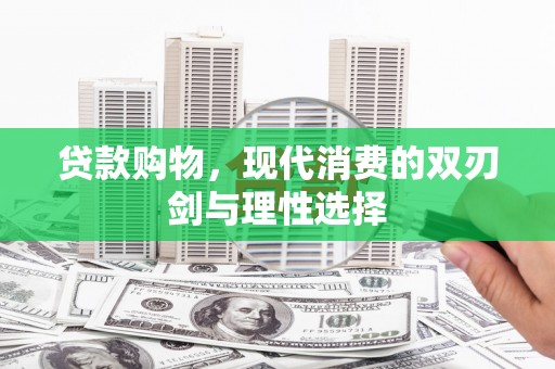 阳山贷款购物，现代消费的双刃剑与理性选择