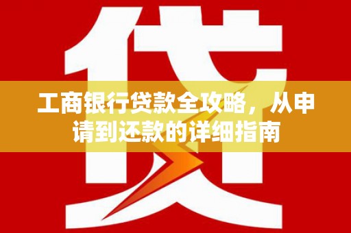 阳山工商银行贷款全攻略，从申请到还款的详细指南