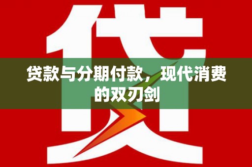 阳山贷款与分期付款，现代消费的双刃剑
