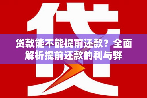 阳山贷款能不能提前还款？全面解析提前还款的利与弊