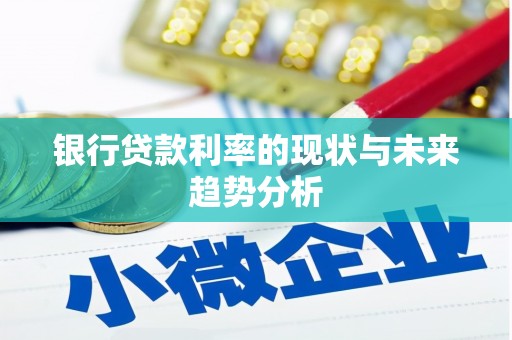 阳山银行贷款利率的现状与未来趋势分析