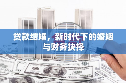 阳山贷款结婚，新时代下的婚姻与财务抉择