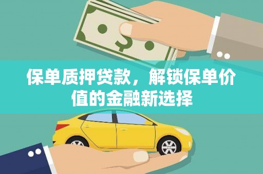 阳山保单质押贷款，解锁保单价值的金融新选择