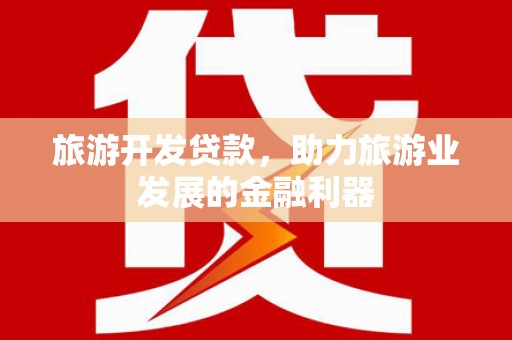 阳山旅游开发贷款，助力旅游业发展的金融利器