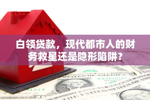 阳山白领贷款，现代都市人的财务救星还是隐形陷阱？