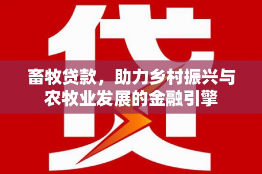 阳山畜牧贷款，助力乡村振兴与农牧业发展的金融引擎