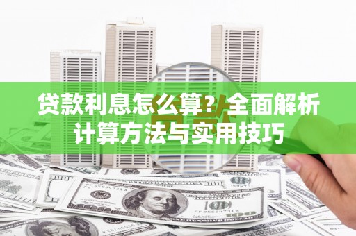 阳山贷款利息怎么算？全面解析计算方法与实用技巧