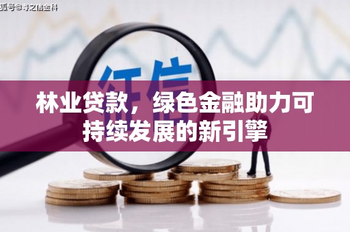 阳山林业贷款，绿色金融助力可持续发展的新引擎
