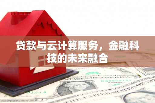 阳山贷款与云计算服务，金融科技的未来融合