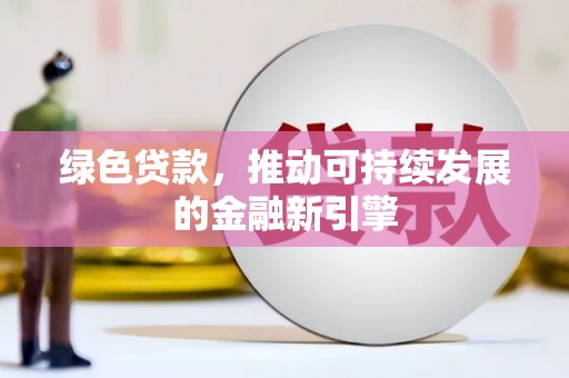 阳山绿色贷款，推动可持续发展的金融新引擎