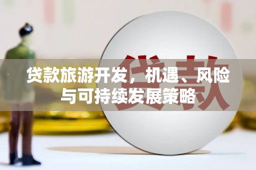 阳山贷款旅游开发，机遇、风险与可持续发展策略