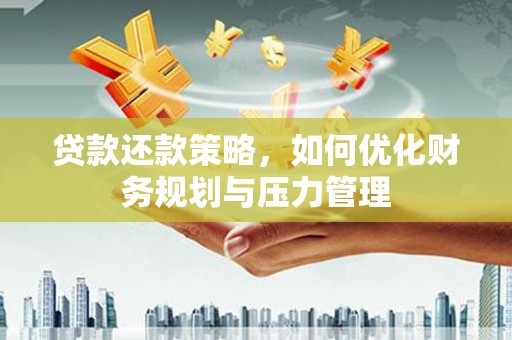 阳山贷款还款策略，如何优化财务规划与压力管理