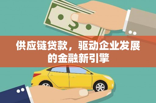 阳山供应链贷款，驱动企业发展的金融新引擎