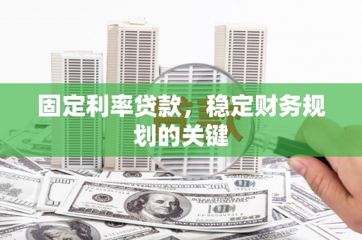 阳山固定利率贷款，稳定财务规划的关键