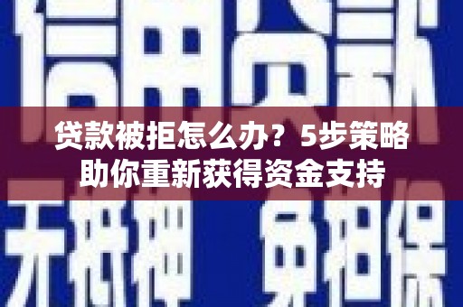 阳山贷款被拒怎么办？5步策略助你重新获得资金支持