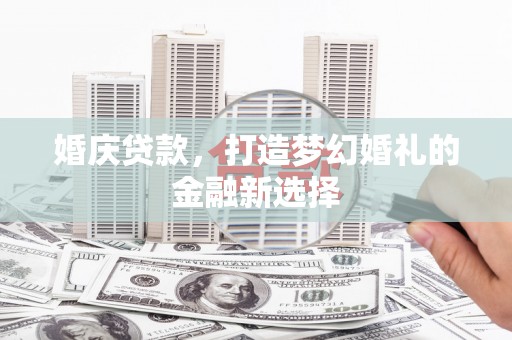 阳山婚庆贷款，打造梦幻婚礼的金融新选择