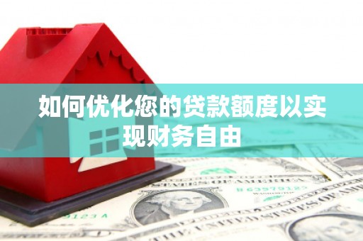 阳山如何优化您的贷款额度以实现财务自由