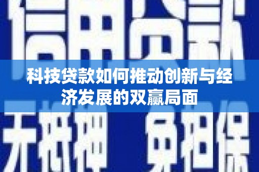 阳山科技贷款如何推动创新与经济发展的双赢局面