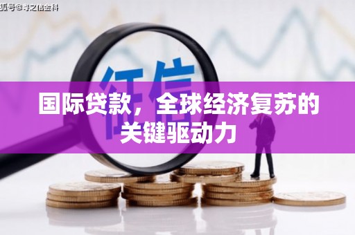 阳山国际贷款，全球经济复苏的关键驱动力