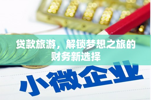 阳山贷款旅游，解锁梦想之旅的财务新选择