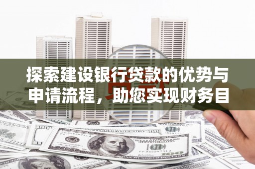 阳山探索建设银行贷款的优势与申请流程，助您实现财务目标