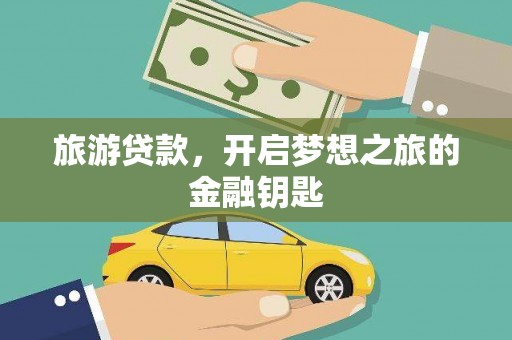 阳山旅游贷款，开启梦想之旅的金融钥匙