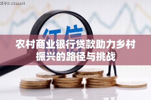 阳山农村商业银行贷款助力乡村振兴的路径与挑战