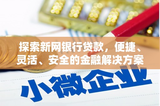 阳山探索新网银行贷款，便捷、灵活、安全的金融解决方案