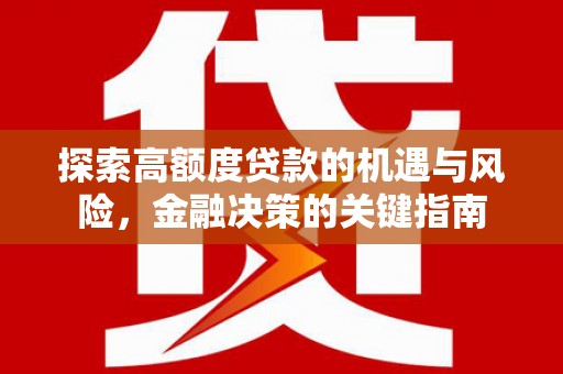 阳山探索高额度贷款的机遇与风险，金融决策的关键指南