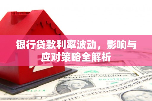 阳山银行贷款利率波动，影响与应对策略全解析