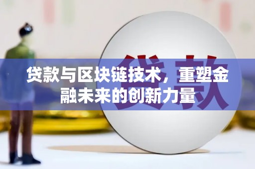 阳山贷款与区块链技术，重塑金融未来的创新力量