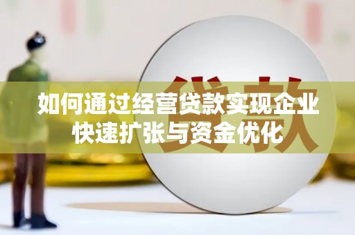 阳山如何通过经营贷款实现企业快速扩张与资金优化