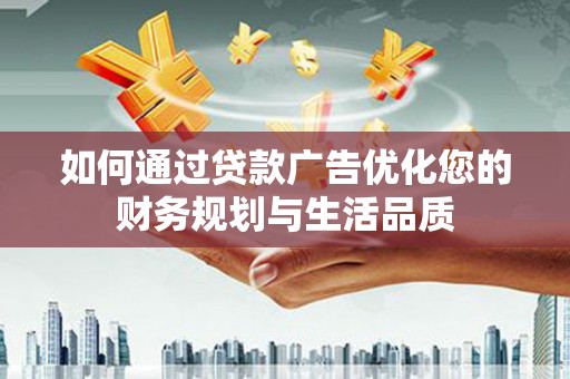 阳山如何通过贷款广告优化您的财务规划与生活品质