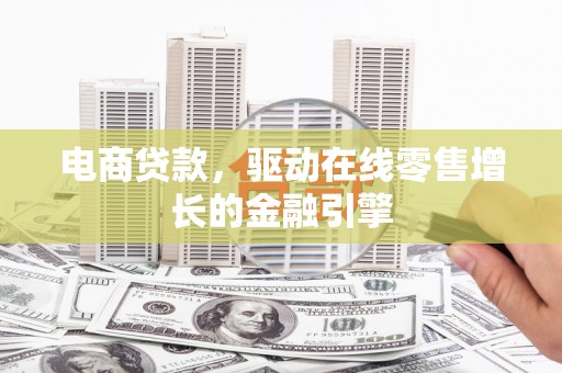 阳山电商贷款，驱动在线零售增长的金融引擎