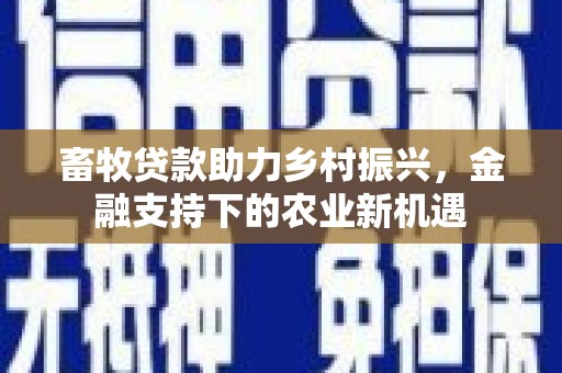阳山畜牧贷款助力乡村振兴，金融支持下的农业新机遇