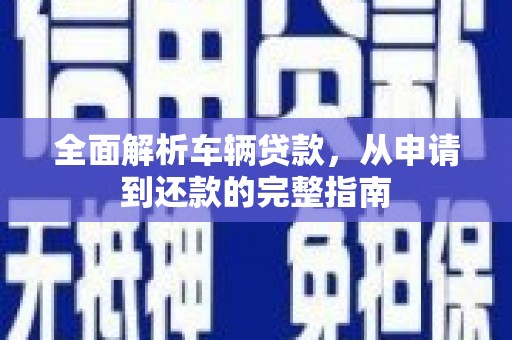 阳山全面解析车辆贷款，从申请到还款的完整指南