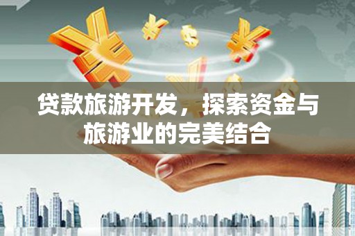 阳山贷款旅游开发，探索资金与旅游业的完美结合