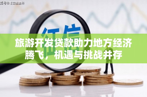 阳山旅游开发贷款助力地方经济腾飞，机遇与挑战并存