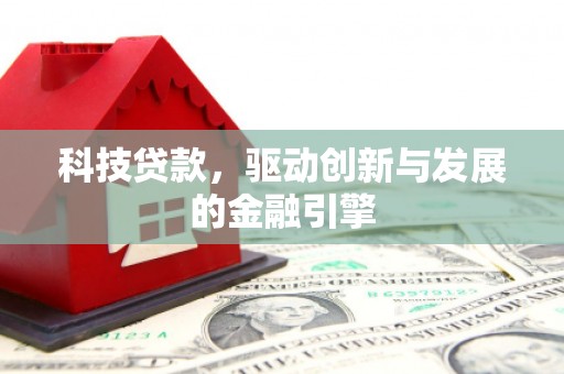 阳山科技贷款，驱动创新与发展的金融引擎