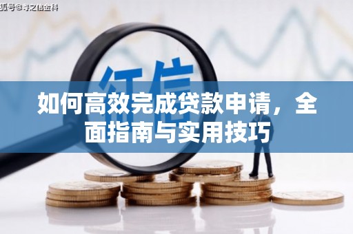 阳山如何高效完成贷款申请，全面指南与实用技巧