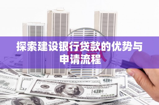 阳山探索建设银行贷款的优势与申请流程