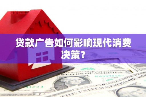 阳山贷款广告如何影响现代消费决策？
