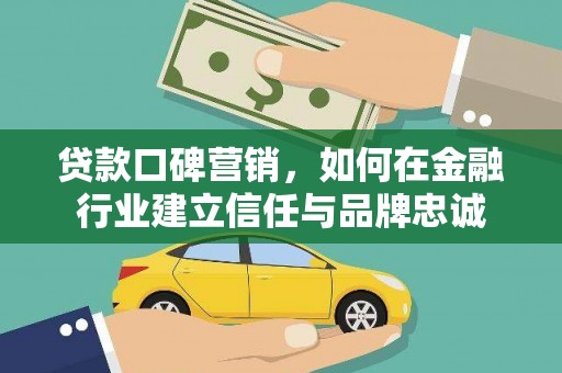 阳山贷款口碑营销，如何在金融行业建立信任与品牌忠诚