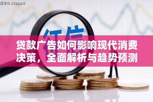 阳山贷款广告如何影响现代消费决策，全面解析与趋势预测