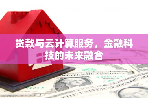 阳山贷款与云计算服务，金融科技的未来融合