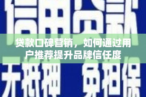 阳山贷款口碑营销，如何通过用户推荐提升品牌信任度