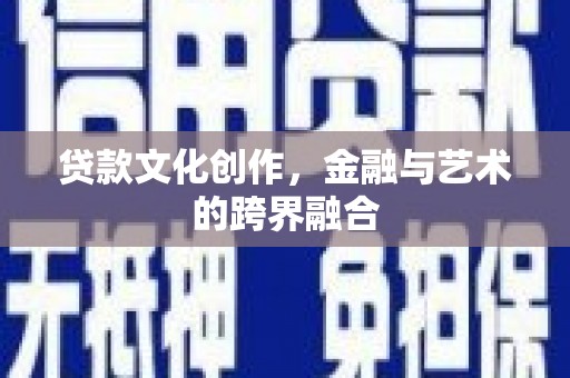 阳山贷款文化创作，金融与艺术的跨界融合